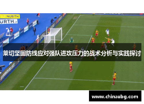 莱切坚固防线应对强队进攻压力的战术分析与实践探讨