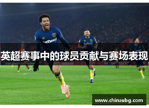 英超赛事中的球员贡献与赛场表现